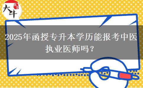 2025年函授專升本學(xué)歷能報考中醫(yī)執(zhí)業(yè)醫(yī)師嗎？