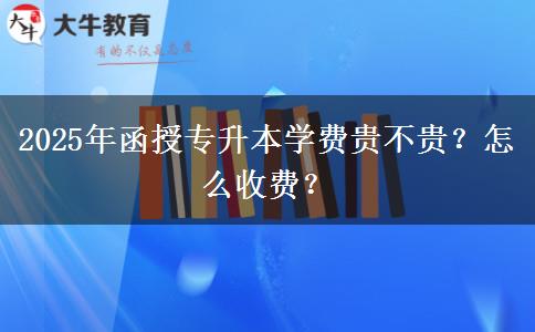 2025年函授專升本學(xué)費貴不貴？怎么收費？