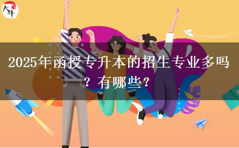 2025年函授專升本的招生專業(yè)多嗎？有哪些？