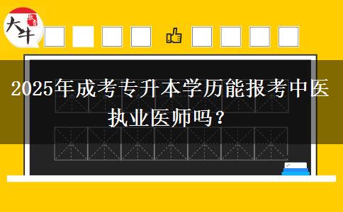 2025年成考專升本學(xué)歷能報考中醫(yī)執(zhí)業(yè)醫(yī)師嗎？