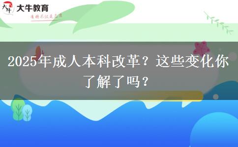 2025年成人本科改革？這些變化你了解了嗎？