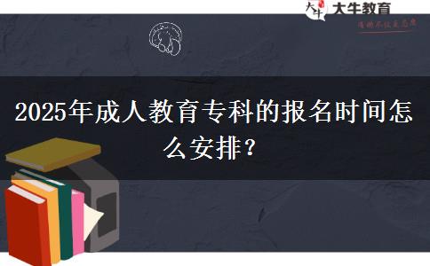 2025年成人教育專科的報名時間怎么安排？