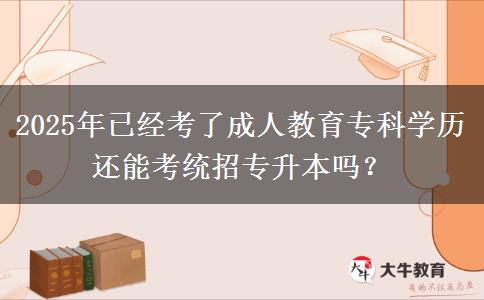 2025年已經(jīng)考了成人教育專科學(xué)歷還能考統(tǒng)招專升本嗎？