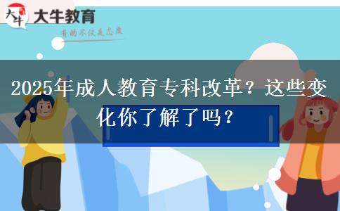 2025年成人教育專科改革？這些變化你了解了嗎？