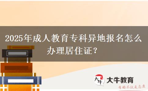 2025年成人教育?？飘惖貓?bào)名怎么辦理居住證？