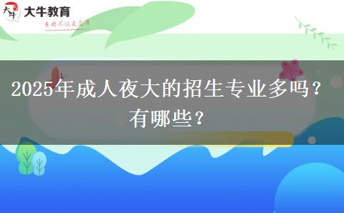 2025年成人夜大的招生專業(yè)多嗎？有哪些？