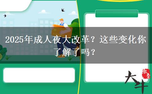 2025年成人夜大改革？這些變化你了解了嗎？