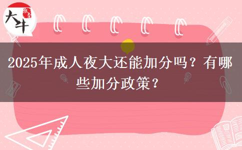 2025年成人夜大還能加分嗎？有哪些加分政策？