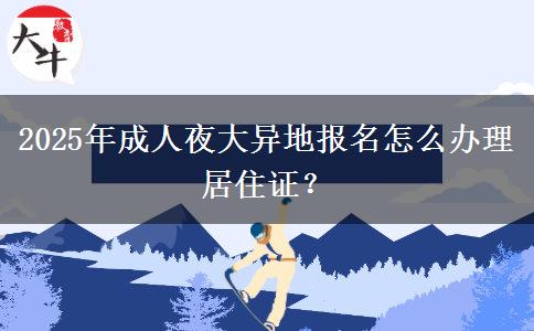 2025年成人夜大異地報名怎么辦理居住證？