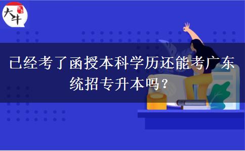已經(jīng)考了函授本科學(xué)歷還能考廣東統(tǒng)招專升本嗎？