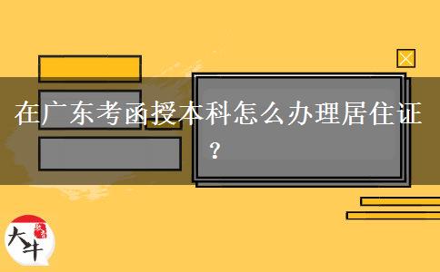 在廣東考函授本科怎么辦理居住證？