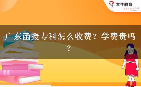 廣東函授?？圃趺词召M(fèi)？學(xué)費(fèi)貴嗎？