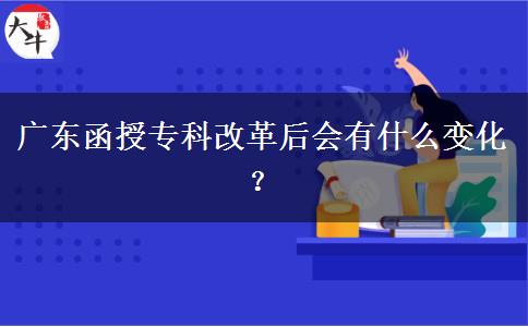 廣東函授專科改革后會有什么變化？