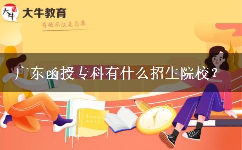 廣東函授專(zhuān)科有什么招生院校？