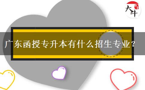 廣東函授專升本有什么招生專業(yè)？