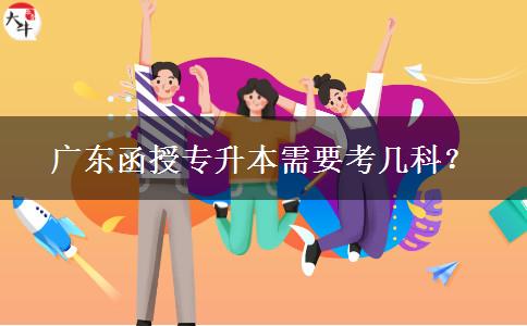 廣東函授專升本需要考幾科？