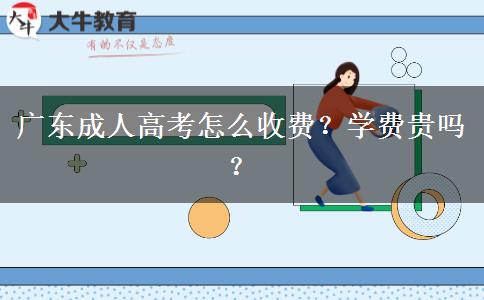 廣東成人高考怎么收費(fèi)？學(xué)費(fèi)貴嗎？