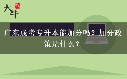 廣東成考專升本能加分嗎？加分政策是什么？