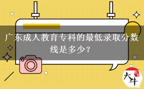 廣東成人教育?？频淖畹弯浫》謹?shù)線是多少？