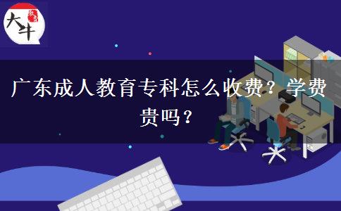 廣東成人教育?？圃趺词召M(fèi)？學(xué)費(fèi)貴嗎？