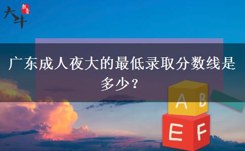 廣東成人夜大的最低錄取分數(shù)線是多少？