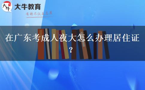 在廣東考成人夜大怎么辦理居住證？
