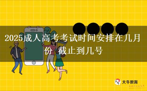 2025成人高考考試時間安排在幾月份 截止到幾號