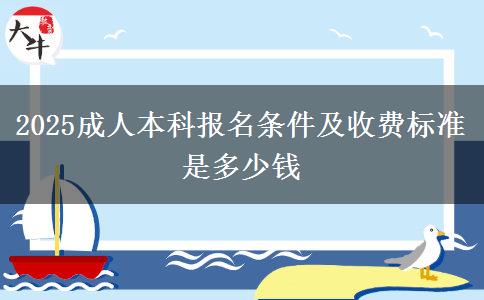 2025成人本科報(bào)名條件及收費(fèi)標(biāo)準(zhǔn)是多少錢