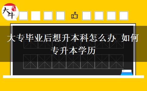 大專(zhuān)畢業(yè)后想升本科怎么辦 如何專(zhuān)升本學(xué)歷