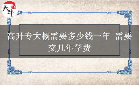 高升專大概需要多少錢一年 需要交幾年學(xué)費