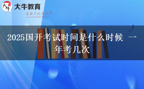 2025國(guó)開考試時(shí)間是什么時(shí)候 一年考幾次