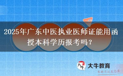 2025年廣東中醫(yī)執(zhí)業(yè)醫(yī)師證能用函授本科學(xué)歷報考嗎？