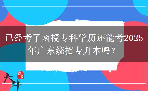 已經(jīng)考了函授專科學(xué)歷還能考2025年廣東統(tǒng)招專升本嗎？