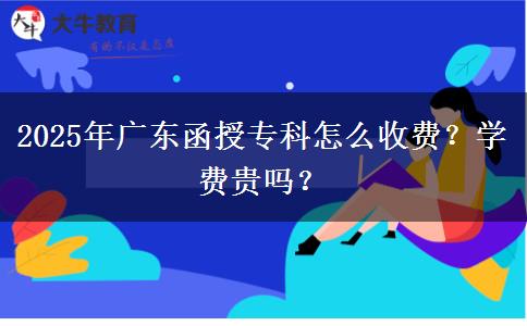 2025年廣東函授?？圃趺词召M？學(xué)費貴嗎？