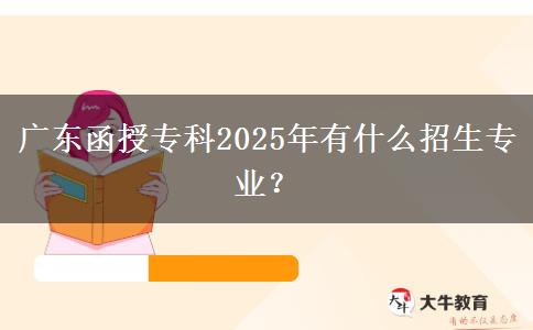 廣東函授?？?025年有什么招生專業(yè)？