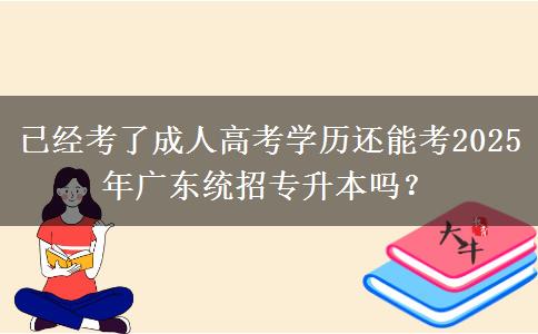 已經(jīng)考了成人高考學(xué)歷還能考2025年廣東統(tǒng)招專升本嗎？