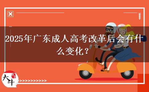 2025年廣東成人高考改革后會(huì)有什么變化？