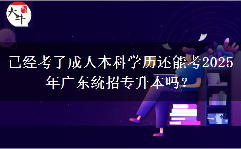 已經(jīng)考了成人本科學歷還能考2025年廣東統(tǒng)招專升本嗎？