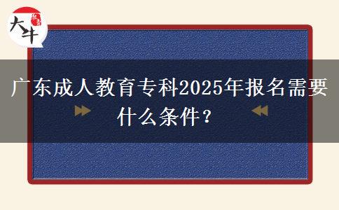 廣東成人教育?？?025年報(bào)名需要什么條件？