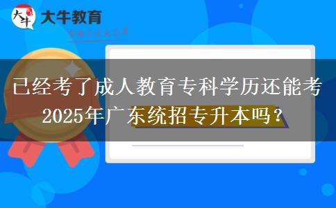 已經(jīng)考了成人教育?？茖W(xué)歷還能考2025年廣東統(tǒng)招專升本嗎？