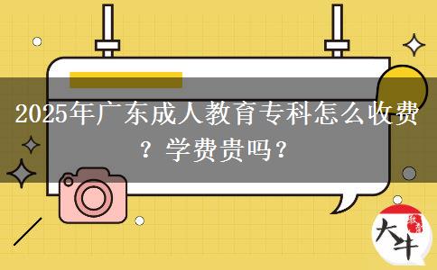 2025年廣東成人教育專科怎么收費？學(xué)費貴嗎？