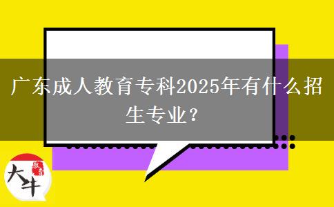 廣東成人教育?？?025年有什么招生專業(yè)？