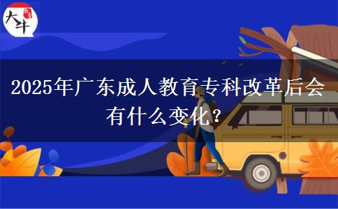 2025年廣東成人教育專科改革后會有什么變化？