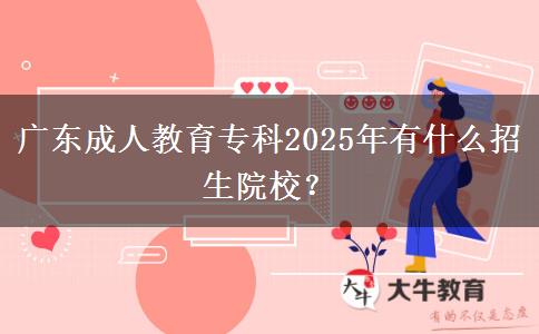 廣東成人教育專科2025年有什么招生院校？