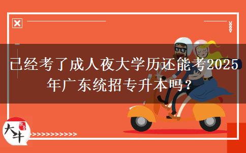 已經(jīng)考了成人夜大學(xué)歷還能考2025年廣東統(tǒng)招專升本嗎？