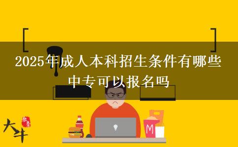 2025年成人本科招生條件有哪些 中專可以報名嗎