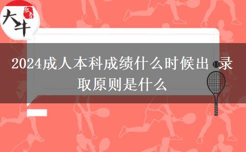 2024成人本科成績什么時候出 錄取原則是什么