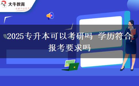 2025專升本可以考研嗎 學(xué)歷符合報考要求嗎