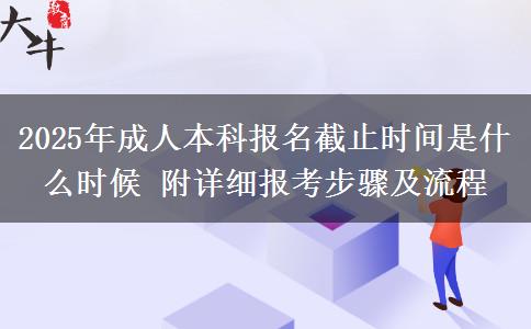 2025年成人本科報名截止時間是什么時候 附詳細報考步驟及流程