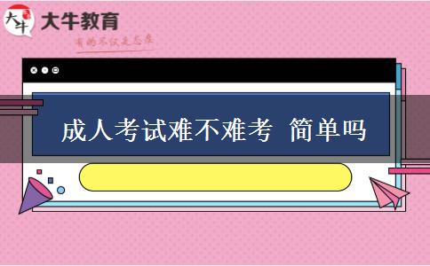 成人考試難不難考 簡(jiǎn)單嗎